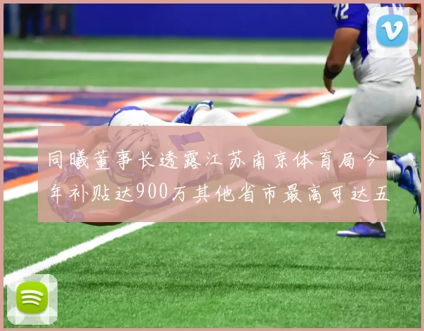 同曦董事长透露江苏南京体育局今年补贴达900万其他省市最高可达五千万