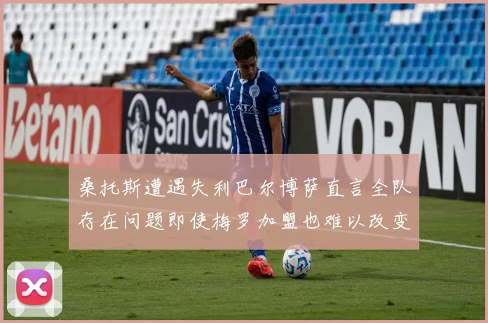 桑托斯遭遇失利巴尔博萨直言全队存在问题即使梅罗加盟也难以改变