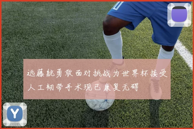 远藤航勇敢面对挑战为世界杯接受人工韧带手术现已康复无碍